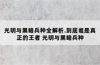 光明与黑暗兵种全解析.到底谁是真正的王者 光明与黑暗兵种